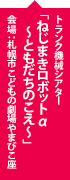 トランク機械シアター「ねじまきロボットα〜ともだちのこえ〜」