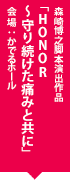 森崎博之脚本演出作品「HONOR～守り続けた痛みと共に」